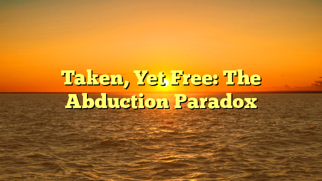 Taken, Yet Free: The Abduction Paradox