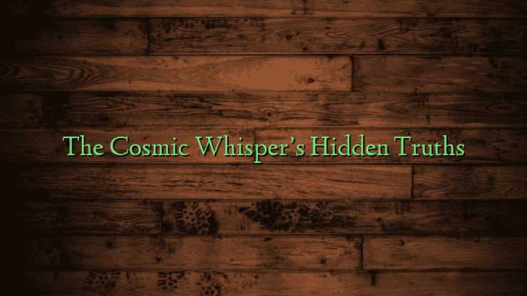 The Cosmic Whisper’s Hidden Truths