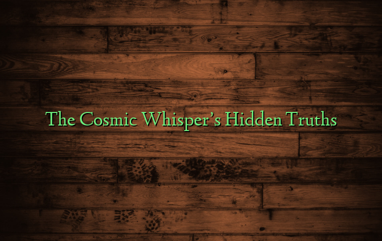 The Cosmic Whisper’s Hidden Truths