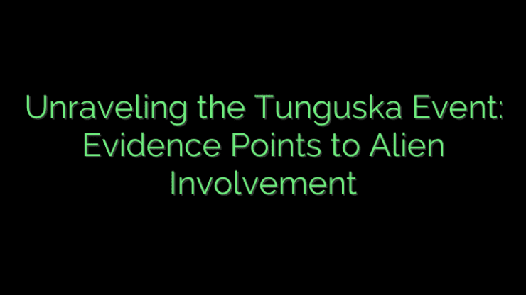 Unraveling the Tunguska Event: Evidence Points to Alien Involvement