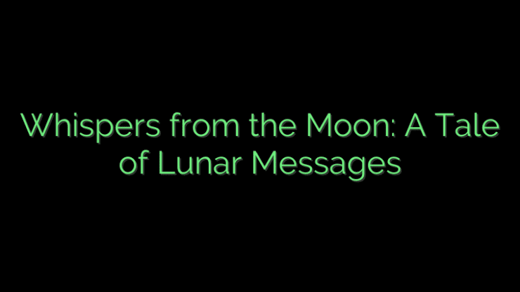 Whispers from the Moon: A Tale of Lunar Messages